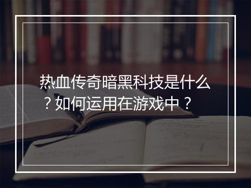 热血传奇暗黑科技是什么？如何运用在游戏中？