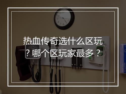 热血传奇选什么区玩？哪个区玩家最多？