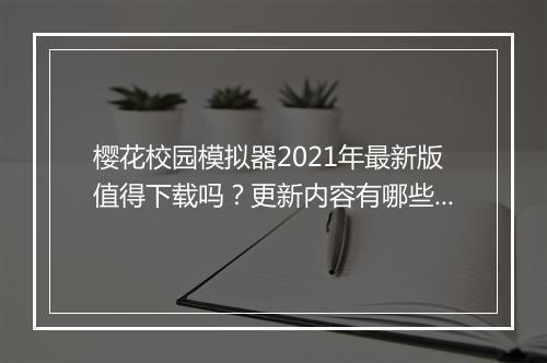 樱花校园模拟器2021年最新版值得下载吗？更新内容有哪些？