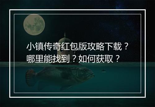 小镇传奇红包版攻略下载？哪里能找到？如何获取？
