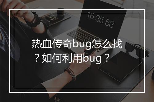 热血传奇bug怎么找？如何利用bug？