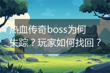 热血传奇boss为何失踪？玩家如何找回？