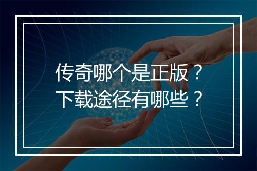 传奇哪个是正版？下载途径有哪些？