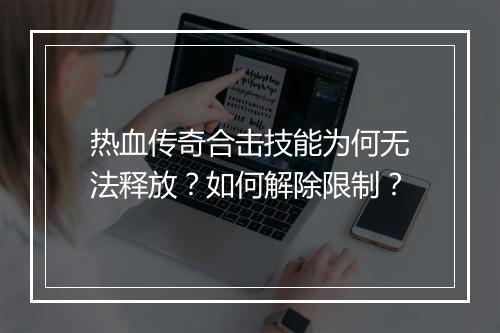 热血传奇合击技能为何无法释放？如何解除限制？