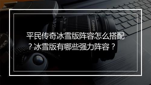平民传奇冰雪版阵容怎么搭配？冰雪版有哪些强力阵容？