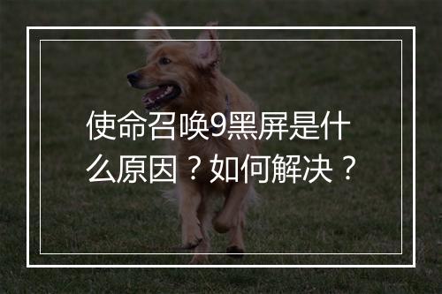 使命召唤9黑屏是什么原因？如何解决？