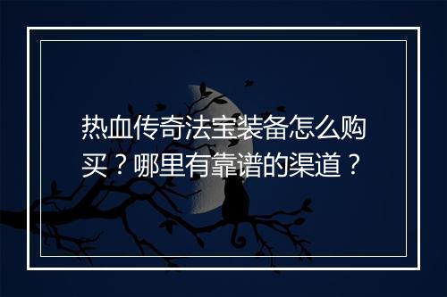 热血传奇法宝装备怎么购买？哪里有靠谱的渠道？