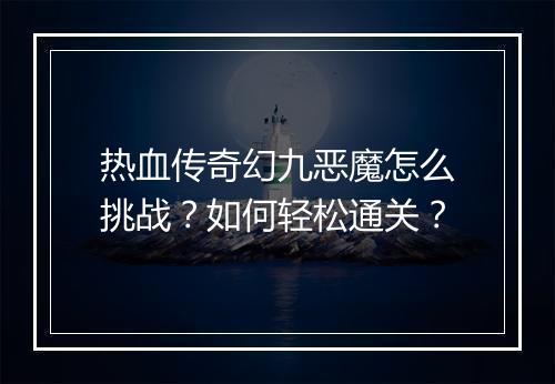 热血传奇幻九恶魔怎么挑战？如何轻松通关？