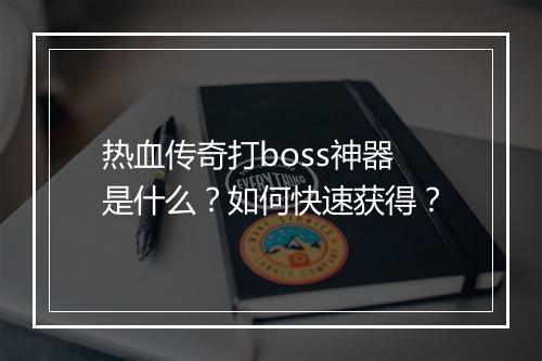 热血传奇打boss神器是什么？如何快速获得？