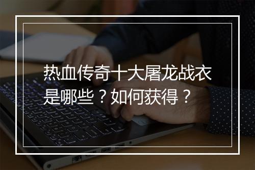 热血传奇十大屠龙战衣是哪些？如何获得？