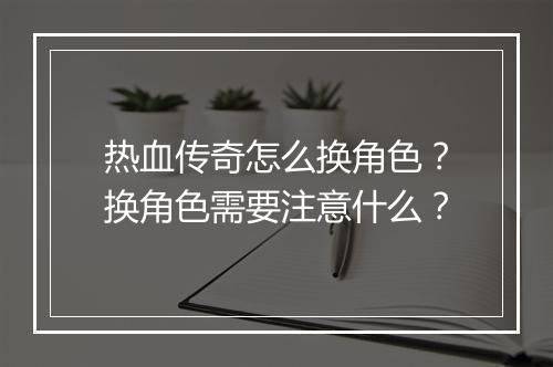 热血传奇怎么换角色？换角色需要注意什么？