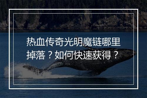 热血传奇光明魔链哪里掉落？如何快速获得？