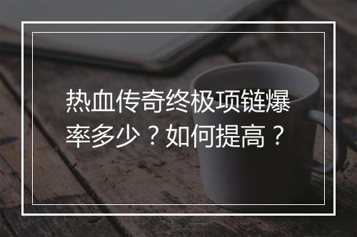 热血传奇终极项链爆率多少？如何提高？