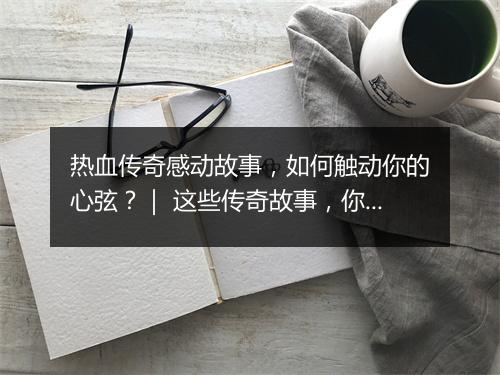 热血传奇感动故事，如何触动你的心弦？｜ 这些传奇故事，你听过吗？