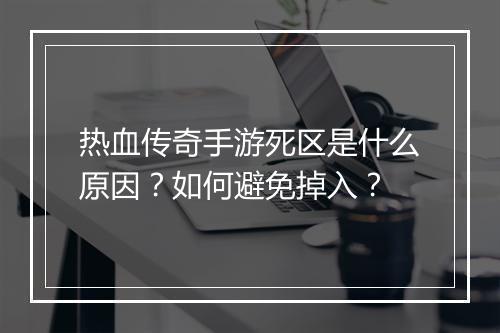 热血传奇手游死区是什么原因？如何避免掉入？