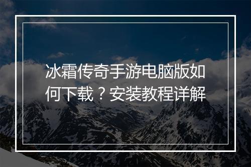 冰霜传奇手游电脑版如何下载？安装教程详解