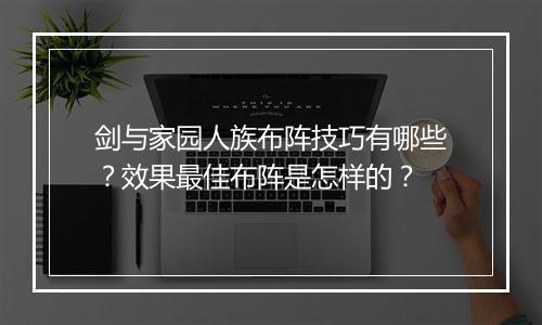 剑与家园人族布阵技巧有哪些？效果最佳布阵是怎样的？