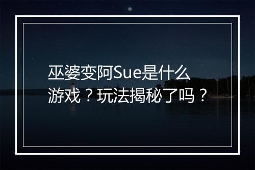 巫婆变阿Sue是什么游戏？玩法揭秘了吗？