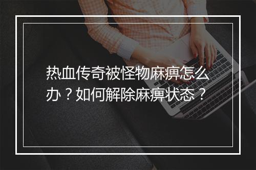 热血传奇被怪物麻痹怎么办？如何解除麻痹状态？