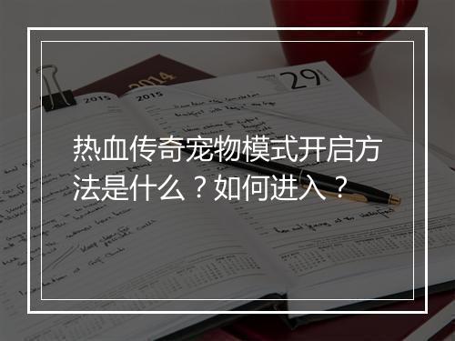 热血传奇宠物模式开启方法是什么？如何进入？