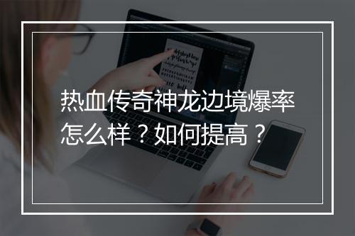 热血传奇神龙边境爆率怎么样？如何提高？