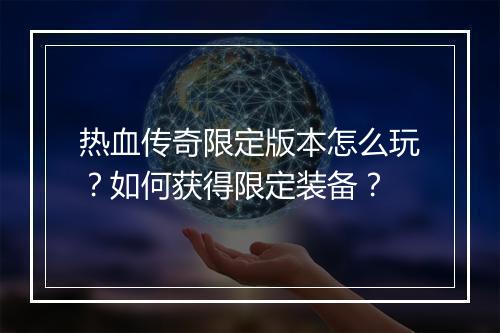 热血传奇限定版本怎么玩？如何获得限定装备？