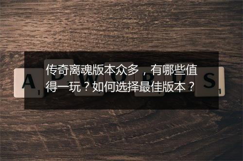 传奇离魂版本众多，有哪些值得一玩？如何选择最佳版本？