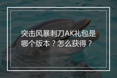 突击风暴刺刀AK礼包是哪个版本？怎么获得？