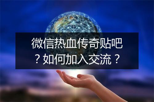 微信热血传奇贴吧？如何加入交流？