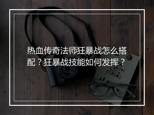 热血传奇法师狂暴战怎么搭配？狂暴战技能如何发挥？