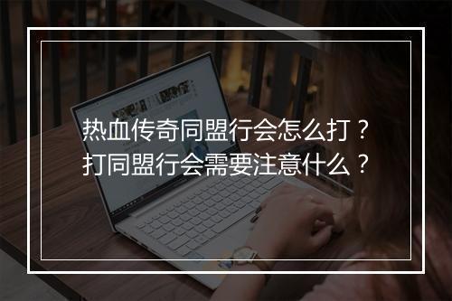 热血传奇同盟行会怎么打？打同盟行会需要注意什么？