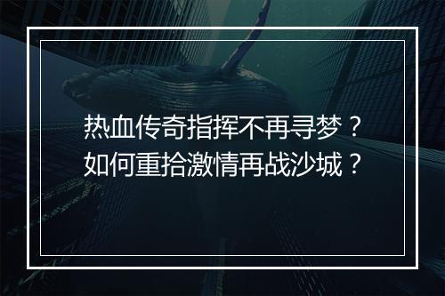 热血传奇指挥不再寻梦？如何重拾激情再战沙城？
