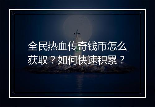 全民热血传奇钱币怎么获取？如何快速积累？