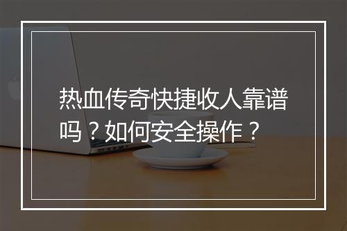 热血传奇快捷收人靠谱吗?如何安全操作?
