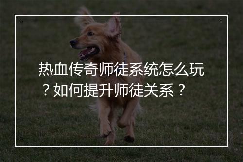 热血传奇师徒系统怎么玩？如何提升师徒关系？