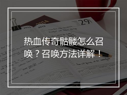 热血传奇骷髅怎么召唤?召唤方法详解!