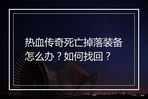热血传奇死亡掉落装备怎么办？如何找回？