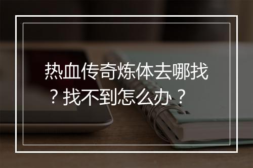 热血传奇炼体去哪找？找不到怎么办？