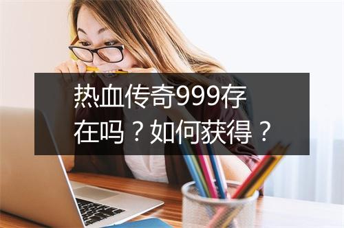 热血传奇999存在吗？如何获得？