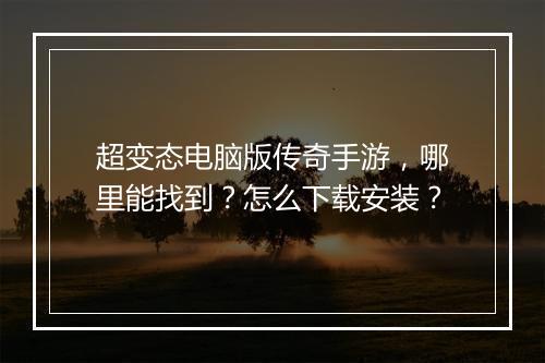 超变态电脑版传奇手游，哪里能找到？怎么下载安装？