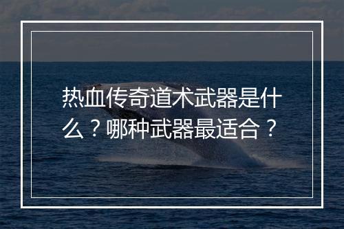 热血传奇道术武器是什么？哪种武器最适合？