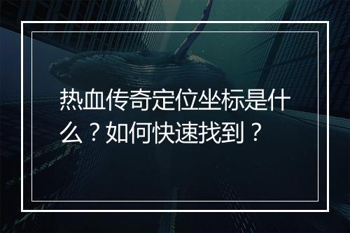 热血传奇定位坐标是什么？如何快速找到？
