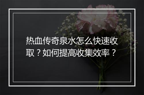 热血传奇泉水怎么快速收取？如何提高收集效率？