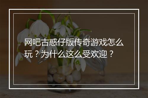 网吧古惑仔版传奇游戏怎么玩？为什么这么受欢迎？