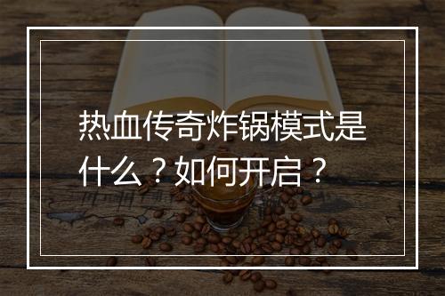 热血传奇炸锅模式是什么？如何开启？