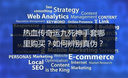 热血传奇运九死神手套哪里购买？如何辨别真伪？