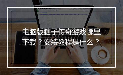 电脑版瞎子传奇游戏哪里下载？安装教程是什么？