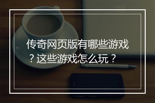 传奇网页版有哪些游戏？这些游戏怎么玩？