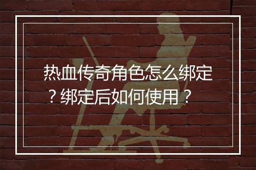 热血传奇角色怎么绑定？绑定后如何使用？