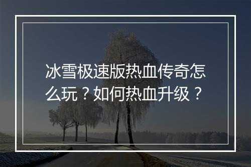 冰雪极速版热血传奇怎么玩？如何热血升级？